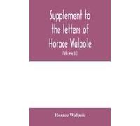 Supplement To The Letters Of Horace Walpole, Fourth Earl Of Orford Together With Upwards Of One Hundred And Fifty Letters Addressed To Walpole Between 1735 And 1796 (Volume Iii) 1744-1797