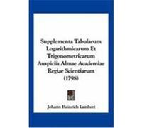 Supplementa Tabularum Logarithmicarum Et Trigonometricarum Auspiciis Almae Academiae Regiae Scientiarum (1798) Lambert, Johann Heinrich (Auteur)