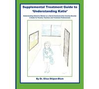 Supplemental Treatment Guide to 'Understanding Katie': Understanding Selective Mutism as a Social Communication Anxiety Disorder; A Guide for Parents, Teachers and Treatment Professionals