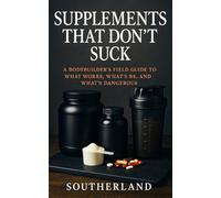 Supplements That Don’t Suck: A Bodybuilder’s No-Nonsense Guide to What Works, What’s BS, and What Could Harm You