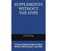 Supplements Without the Hype: A Science-Based Guide to What Works, What Doesn't, and Why