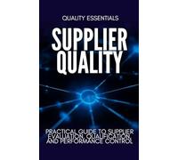 Supplier Quality: A Practical Guide to Supplier Evaluation, Qualification, and Performance Control: How Modern Manufacturers Build Reliable, Compliant, and High-Performing Supply Chains
