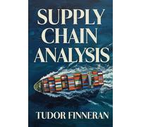 SUPPLY CHAIN ANALYSIS: How the Hidden Machinery of Global Supply Chains Really Works-and Why It Shapes Everything You Buy (and How to Profit from It)