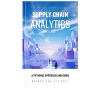 Supply Chain Analytics: A Comprehensive Guide To Supply Chain Analytics, Harnessing Python To Drive Efficiency
