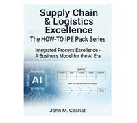 Supply Chain & Logistics Excellence - THE HOW-TO IPE Pack Series: Integrated Process Excellence℠ for the AI Era