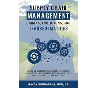 Supply Chain Management: Origins, Evolutions, and Transformations: A Guide on Strategy, Procurement, Operations, Logistics, I.T., Measurement, Sustainability, Risk, Globalization, Law, and Marketing
