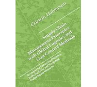 Supply Chain Management Principles with Global Logistics and Cost Control Methods: Strategies for Enhancing Efficiency, Reducing Costs, and Navigating Global Supply Networks