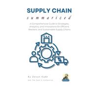 SUPPLY CHAIN Summarized: A Comprehensive Guide to Strategies, Analytics, and Innovations for Efficient, Resilient, and Sustainable Supply Chains