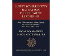 SUPPLY SOVEREIGNTY & STRATEGIC PROCUREMENT LEADERSHIP: Total Value Ownership, Ethical Control, and End-to-End Resilience for Critical Global Chains