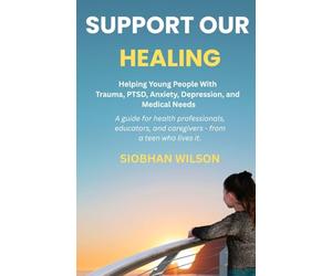 Support Our Healing: Helping Young People With Trauma, PTSD, Anxiety, Depression, and Medical Needs A guide for health professionals, educators, and caregivers - from a teen who lived it.