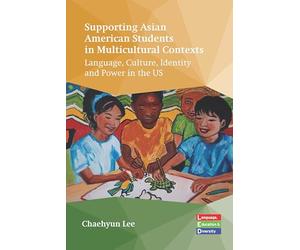 Supporting Asian American Students in Multicultural Contexts: Language, Culture, Identity and Power in the Us