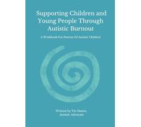 Supporting Children and Young People Through Autistic Burnout (A Workbook For Parents Of Autistic Children)