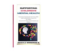 SUPPORTING CHILDREN’S MENTAL HEALTH: Recognizing and Supporting Kids with Anxiety, ADHD, Autism, Learning Disorders, Trauma, OCD, and Tourette’s: ... Healing, Emotional Regulation, and Resilience