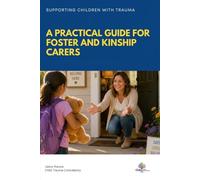Supporting Children With Trauma - A Practical Guide For Foster and Kinship Carers: Managing Difficult Behaviours And Supporting Healing