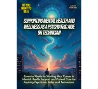 Supporting mental health and wellness as a psychiatric aide or technician: Essential Guide to Starting Your Career in Mental Health Support and ... Aspiring Psychiatric Aides and Technicians