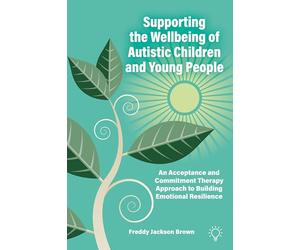 Supporting the Wellbeing of Autistic Children and Young People: An Acceptance and Commitment Therapy Approach to Building Emotional Resilience