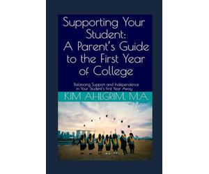 Supporting Your Student: A Parent’s Guide to the First Year of College: Balancing Support and Independence in Your Student’s First Year Away