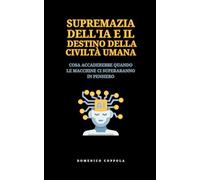 SUPREMAZIA DELL'IA E IL DESTINO DELLA CIVILTÀ UMANA: COSA ACCADEREBBE QUANDO LE MACCHINE CI SUPERARANNO IN PENSIERO