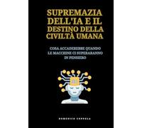 SUPREMAZIA DELL'IA E IL DESTINO DELLA CIVILTÀ UMANA: COSA ACCADEREBBE QUANDO LE MACCHINE CI SUPERARANNO IN PENSIERO