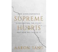 Supreme Hubris: How Overconfidence Is Destroying the Court - and How We Can Fix It