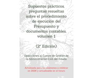 Supuestos prácticos, preguntas resueltas sobre el procedimiento de ejecución del Presupuesto y documentos contables, volumen 1: Oposiciones al Cuerpo de Gestión de la Administración Civil del Estado