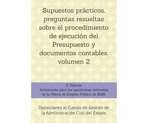 Supuestos prácticos, preguntas resueltas sobre el procedimiento de ejecución del Presupuesto y documentos contables, volumen 2: Oposiciones al Cuerpo de Gestión de la Administración Civil del Estado