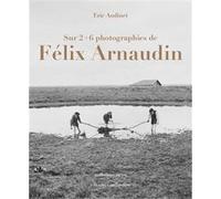 Sur 6 photographies de Félix Arnaudin Eric Audinet (Auteur)