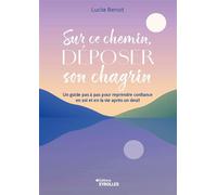 Sur ce chemin, déposer son chagrin Un guide pas à pas pour reprendre confiance en soi et en la vie après un deuil - Lucile Benoit - Eyrolles - broché - Essai
