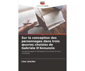 Sur la conception des personnages dans trois œuvres choisies de Gabriele D'Annunzio: Les personnages romanesques d'un auteur et leurs similitudes