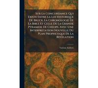 Sur La Concordance Qui Existe Entre La Loi Historique De Bruck, La Chronologie De La Bible Et Celle De La Grande Pyramide De Cheops, Avec Une ... Nouvelle Du Plan Prophetique De La Revelation