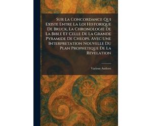 Sur La Concordance Qui Existe Entre La Loi Historique De Bruck, La Chronologie De La Bible Et Celle De La Grande Pyramide De Cheops, Avec Une ... Nouvelle Du Plan Prophetique De La Revelation
