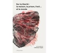 Sur La Liberté : La Maison, La Prison, L?Exil? Et Le Monde - Un Entretien Et Trois Textes Sur La Liberté