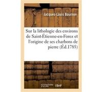 Sur la lithologie des environs de Saint-Étienne-en-Forez, et sur l'origine de ses charbons de pierre Jacques-Louis Bournon (Auteur)