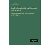 Sur la méningite et la myélite dans le mal vertébral: Recherches d'anatomie et de physiologie pathologiques