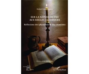 Sur la nature du feu aux siècles classiques Réflexions des physiciens et des chimistes - Robert Locqueneux - L'harmattan - broché - Essai