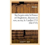 Sur La Paix Entre La France Et L'angleterre, Discours En Vers, Présenté Au Roy, Le 3 Juillet 1713