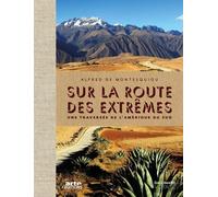 Sur la route des extrêmes: Une traversée de l'Amérique du Sud