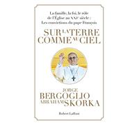 Sur la terre comme au ciel: La famille, la foi, le rôle de l'Église au XXIe siècle : les convictions du pape François