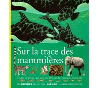 Sur la trace des mammifères: Grands ou petits, qui sont-ils, où sont-ils, comment vivent-ils ?