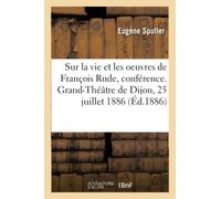 Sur la vie et les oeuvres de François Rude, conférence. Grand-Théâtre de Dijon, 25 juillet 1886