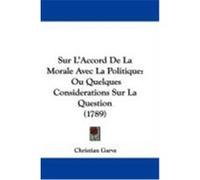 Sur L'Accord de La Morale Avec La Politique: Ou Quelques Considerations Sur La Question (1789) Garve, Christian (Auteur)
