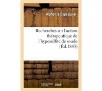 Sur l'action thérapeutique de l'hyposulfite de soude, pour servir à déterminer les modifications Que subissent dans leurs propriétés médicales les eaux minérales sulfureuses altérées - Alphonse Dupasq