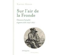 Sur l'air de la Fronde: Chansons d'actualité et guerre civile (1648-1661)