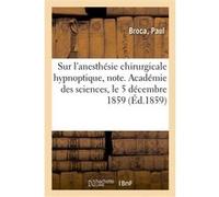 Sur l'anesthésie chirurgicale hypnoptique, note. Académie des sciences, le 5 décembre 1859 Léon Goulette (Auteur)
