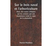 Sur Le Bois Naval Et L'arboriculture Avec Des Notes Critiques Sur Les Auteurs Qui Ont Récemment Traité Le Sujet De La Plantation
