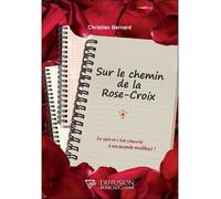 Sur le chemin de la Rose-Croix - Le suivre c'est s'ouvrir à un monde meilleur ! - Christian Bernard - Diffusion Rosicrucienne - broché - Essai