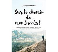 Sur le chemin de mon succès: Le manuel du bien-être au quotidien, réussir sa vie, se transformer jusqu’au succès personnel.