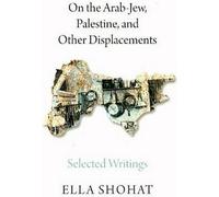 Sur le Juif arabe, la Palestine et d'autres déplacements : Sélection d'écrits d'Ella Shohat