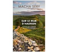 Macha Séry – Sur le mur d'Hadrien – Voyage aux confins de l'Empire romain – Broché