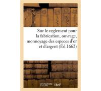 Sur le reglement pour la fabrication, ouvrage, monnoyage des especes d'or et d'argent Rapports des essayeurs, emboëstez, registres des delivrances, des breves, point secret - Collectif - Hachette Bnf 